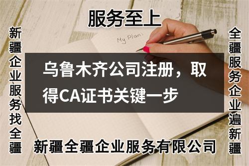 乌鲁木齐公司注册，取得CA证书关键一步