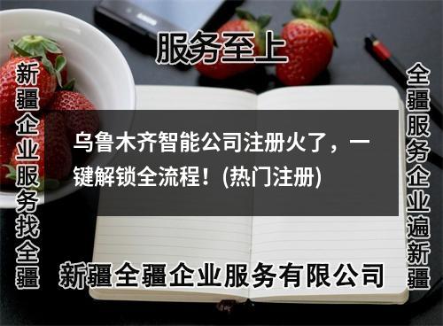 乌鲁木齐智能公司注册火了，一键解锁全流程！(热门注册)