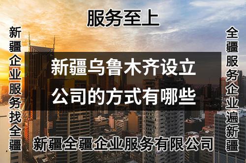 新疆乌鲁木齐设立公司的方式有哪些