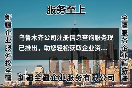 乌鲁木齐公司注册信息查询服务现已推出,助您轻松获取企业资料