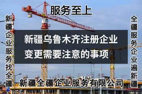 新疆乌鲁木齐注册企业变更需要注意的事项