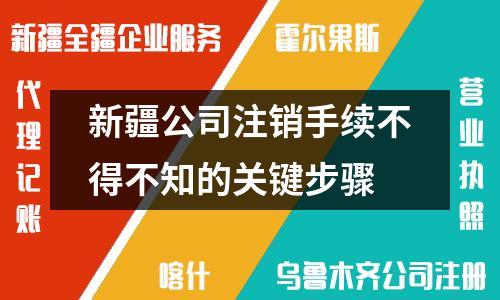 新疆公司注销手续不得不知的关键步骤