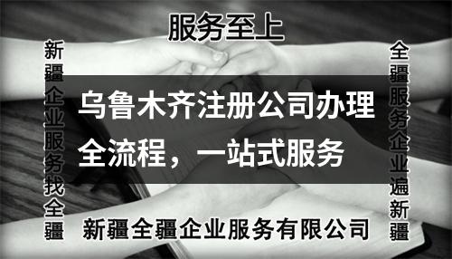 乌鲁木齐注册公司办理全流程，一站式服务