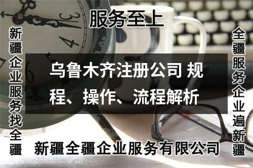 乌鲁木齐注册公司 规程、操作、流程解析