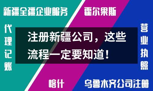 注册新疆公司，这些流程一定要知道！