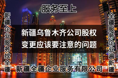 新疆乌鲁木齐公司股权变更应该要注意的问题