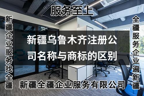 新疆乌鲁木齐注册公司名称与商标的区别