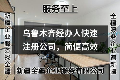 乌鲁木齐经办人快速注册公司,简便高效