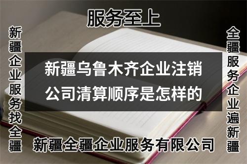 新疆乌鲁木齐企业注销公司清算顺序是怎样的