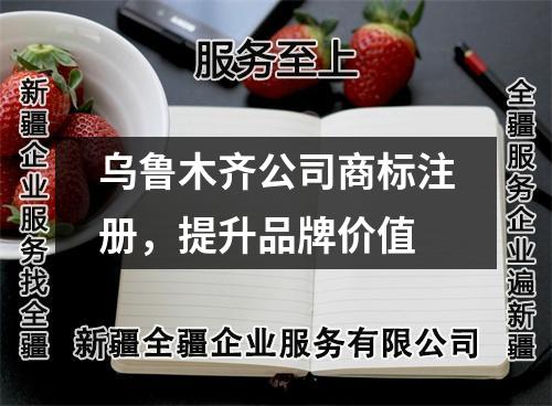 乌鲁木齐公司商标注册，提升品牌价值