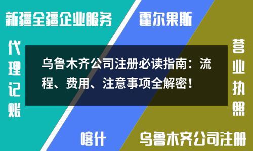 乌鲁木齐公司注册必读指南：流程、费用、注意事项全解密！
